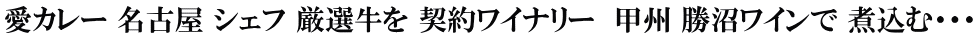 愛カレー 名古屋 シェフ 厳選牛を 契約ワイナリー　甲州 勝沼ワインで 煮込む・・・