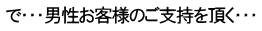 で・・・男性お客様のご支持を頂く・・・