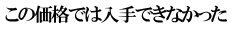 この価格では入手できなかった