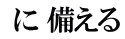  に 備える