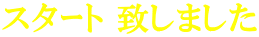 スタｰト 致しました 