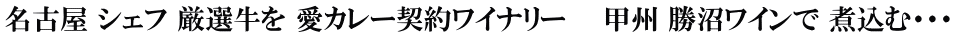 名古屋 シェフ 厳選牛を 愛カレー契約ワイナリー　  甲州 勝沼ワインで 煮込む・・・