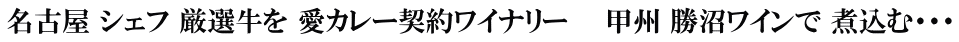 名古屋 シェフ 厳選牛を 愛カレー契約ワイナリー　  甲州 勝沼ワインで 煮込む・・・