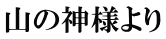 山の神様より