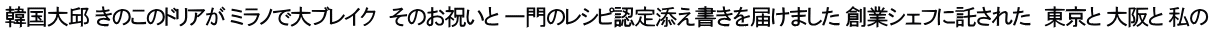 韓国大邱 きのこのドリアが ミラノで大ブレイク　そのお祝いと 一門のレシピ認定添え書きを届けました 創業シェフに託された　東京と 大阪と 私の 