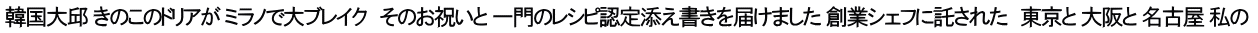 韓国大邱 きのこのドリアが ミラノで大ブレイク　そのお祝いと 一門のレシピ認定添え書きを届けました 創業シェフに託された　東京と 大阪と 名古屋 私の 