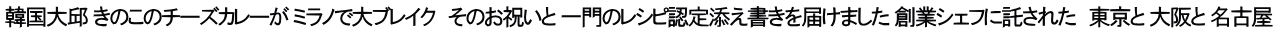韓国大邱 きのこのチーズカレーが ミラノで大ブレイク　そのお祝いと 一門のレシピ認定添え書きを届けました 創業シェフに託された　東京と 大阪と 名古屋 