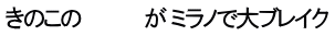 きのこの　　　　 が ミラノで大ブレイク