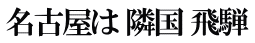 名古屋は 隣国 飛騨