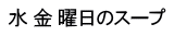 水 金 曜日のスープ