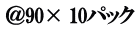 ＠90× 10パック