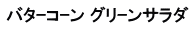 バタｰコｰン グリｰンサラダ