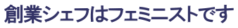 創業シェフはフェミニストです