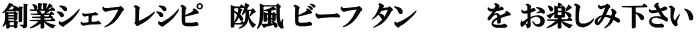創業シェフ レシピ　 欧風 ビーフ タン    　  を お楽しみ下さい