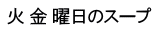 火 金 曜日のスープ