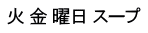 火 金 曜日 スープ