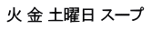 火 金 土曜日 スープ