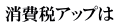 消費税アップは 