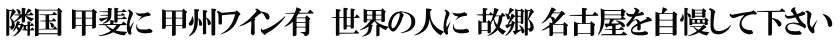 隣国 甲斐に 甲州ワイン有　世界の人に 故郷 名古屋を自慢して下さい