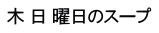木 日 曜日のスープ