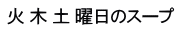 火 木 土 曜日のスープ