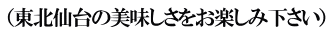 （東北仙台の美味しさをお楽しみ下さい）