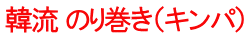 韓流 のり巻き（キンパ）