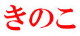 きのこ 
