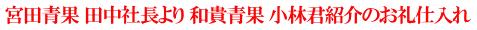 宮田青果 田中社長より 和貴青果 小林君紹介のお礼仕入れ 