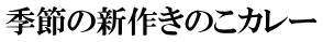 季節の新作きのこカレー