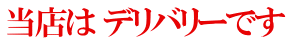 当店は デリバリーです