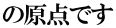 の原点です