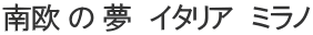 南欧 の 夢　イタリア　ミラノ