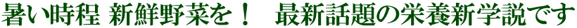暑い時程 新鮮野菜を！　最新話題の栄養新学説です