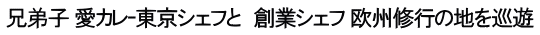 兄弟子 愛カレｰ東京シェフと　創業シェフ 欧州修行の地を巡遊