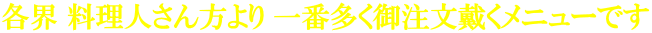 各界 料理人さん方より 一番多く御注文戴くメニューです