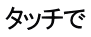 タッチで 