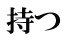 持つ