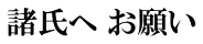 諸氏へ お願い