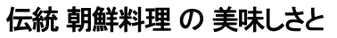 伝統 朝鮮料理 の 美味しさと 