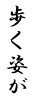 歩く姿が 