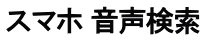 スマホ 音声検索