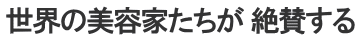 世界の美容家たちが 絶賛する