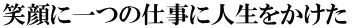 笑顔に一つの仕事に人生をかけた 