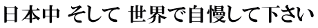日本中 そして 世界で自慢して下さい 