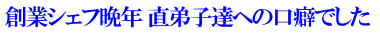 創業シェフ晩年 直弟子達への口癖でした 
