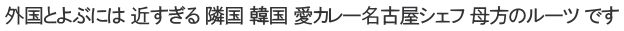 外国とよぶには 近すぎる 隣国 韓国 愛カレー名古屋シェフ 母方のルーツ です