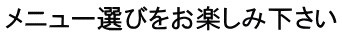 メニュー選びをお楽しみ下さい