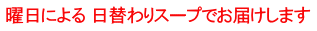 曜日による 日替わりスープでお届けします