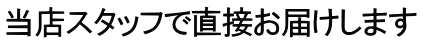 当店スタッフで直接お届けします
